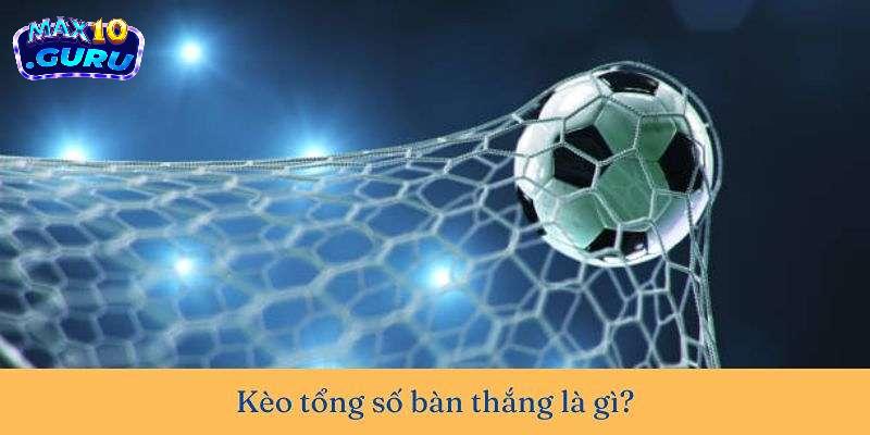Lợi ích khi chơi kèo tổng số bàn thắng bet thủ nên biết