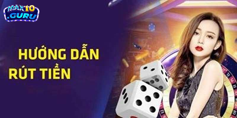 Hướng dẫn cách rút tiền Max10 nhanh gọn